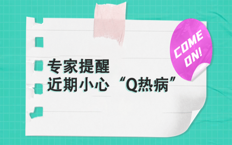 专家提醒：以下这群人，，，，，，近期要小心“Q热病”~